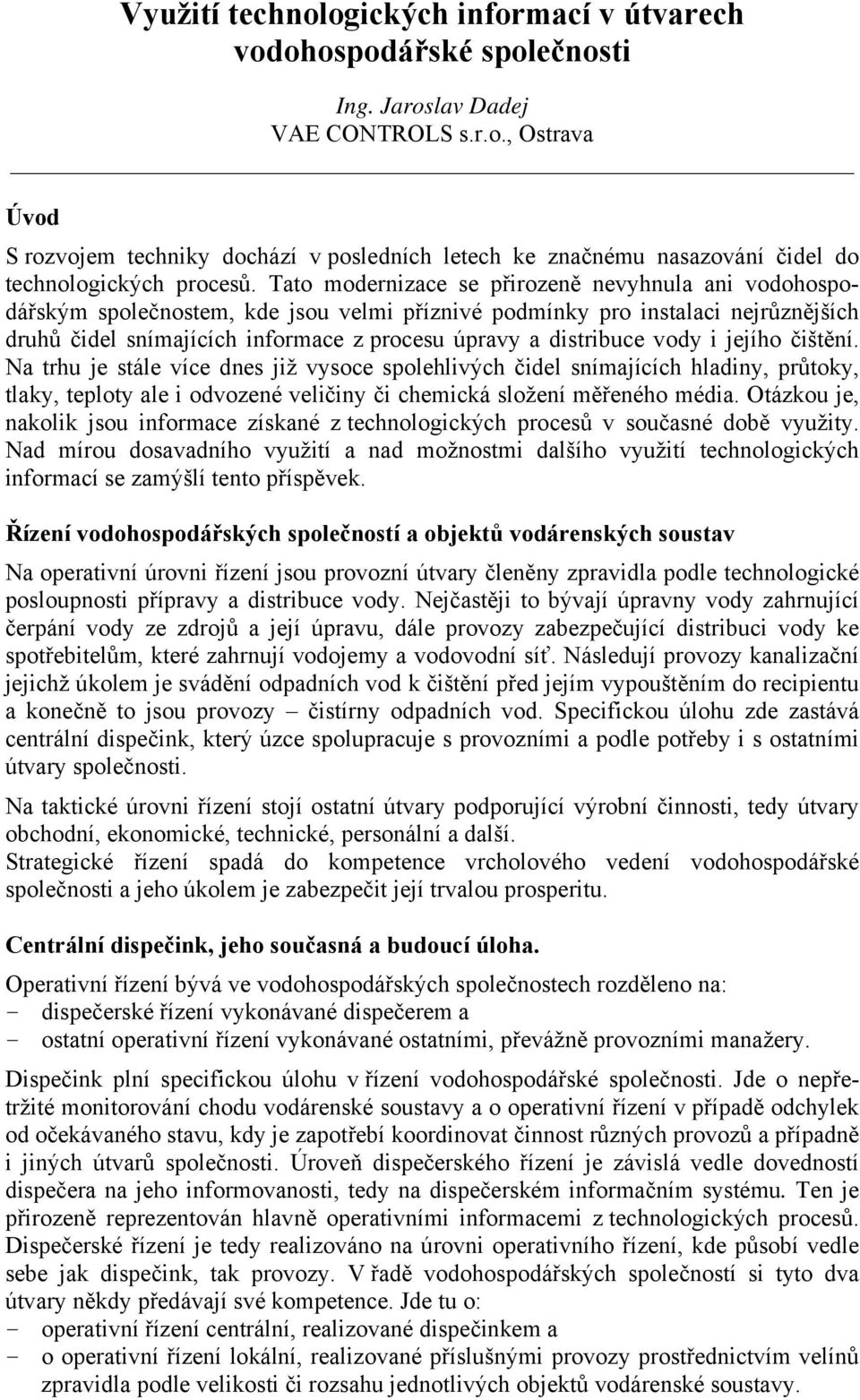 vody i jejího čištění. Na trhu je stále více dnes již vysoce spolehlivých čidel snímajících hladiny, průtoky, tlaky, teploty ale i odvozené veličiny či chemická složení měřeného média.