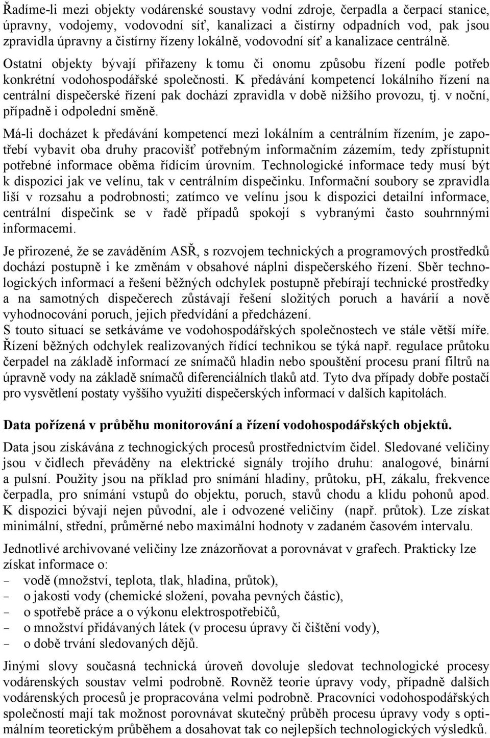 K předávání kompetencí lokálního řízení na centrální dispečerské řízení pak dochází zpravidla v době nižšího provozu, tj. v noční, případně i odpolední směně.