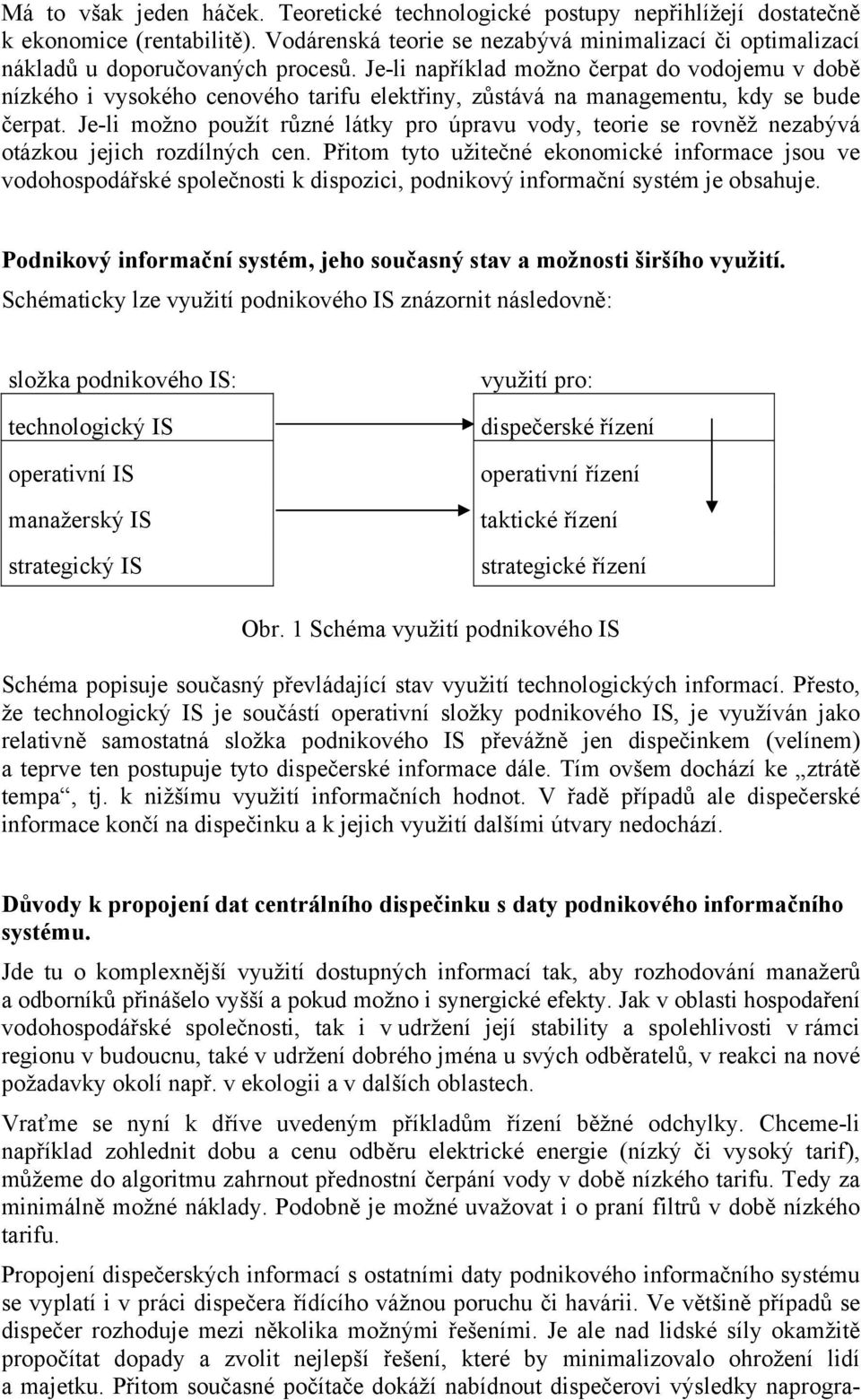 Je-li možno použít různé látky pro úpravu vody, teorie se rovněž nezabývá otázkou jejich rozdílných cen.