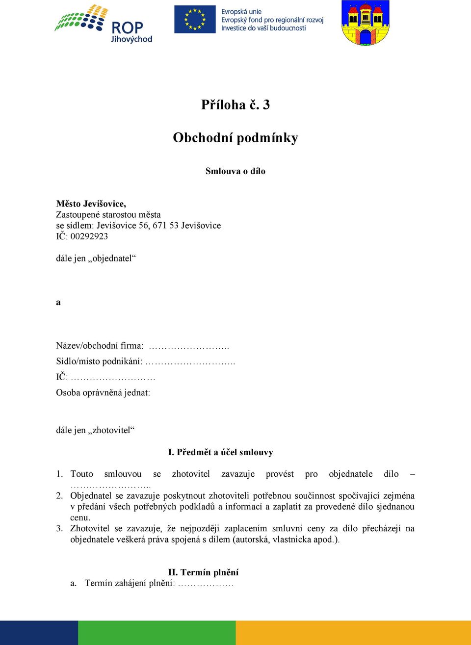 . Sídlo/místo podnikání:.. IČ: Osoba oprávněná jednat: dále jen zhotovitel I. Předmět a účel smlouvy 1. Touto smlouvou se zhotovitel zavazuje provést pro objednatele dílo.. 2.