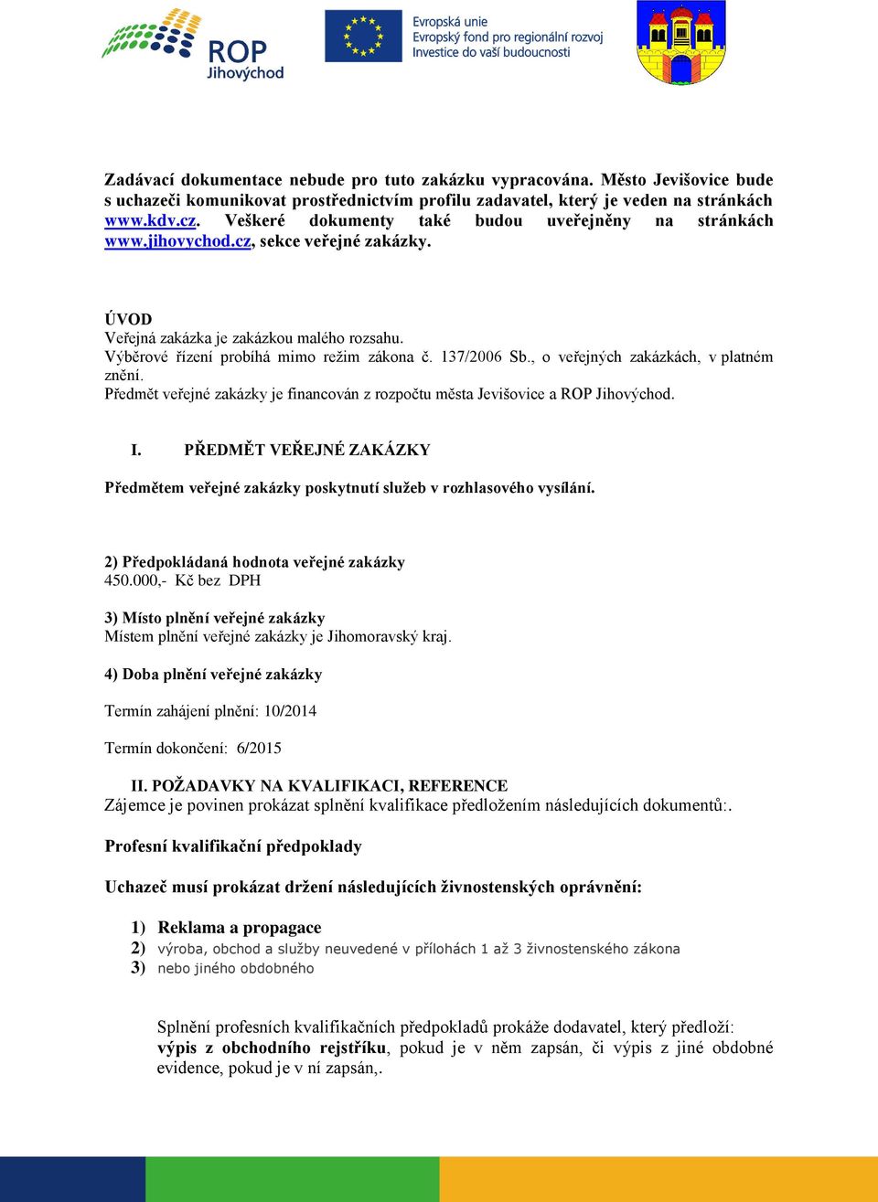 137/2006 Sb., o veřejných zakázkách, v platném znění. Předmět veřejné zakázky je financován z rozpočtu města Jevišovice a ROP Jihovýchod. I.