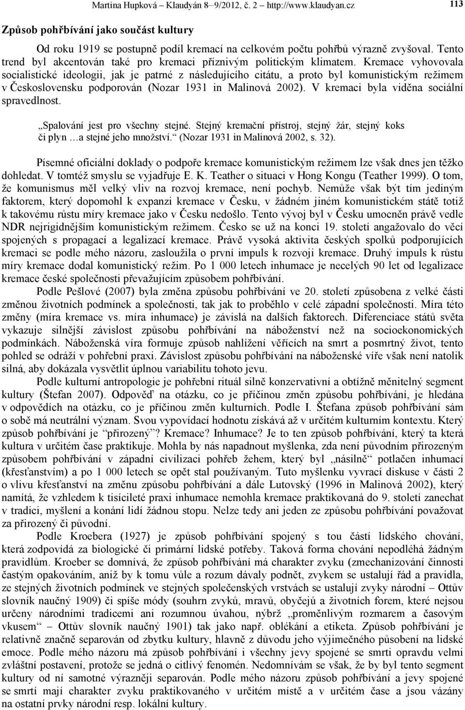 Kremace vyhovovala socialistické ideologii, jak je patrné z následujícího citátu, a proto byl komunistickým režimem v Československu podporován (Nozar 1931 in Malinová 2002).