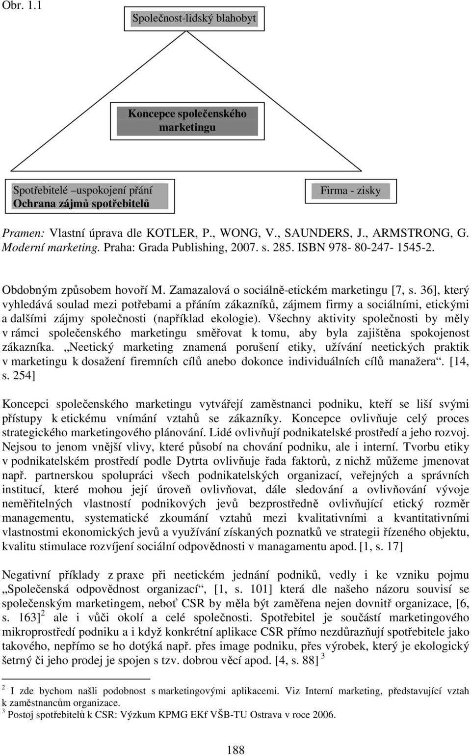 36], který vyhledává soulad mezi potřebami a přáním zákazníků, zájmem firmy a sociálními, etickými a dalšími zájmy společnosti (například ekologie).