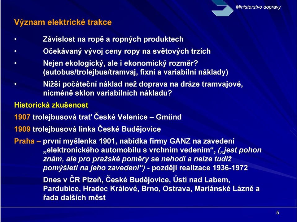 Historická zkušenost 1907 trolejbusová trať České Velenice Gmünd 1909 trolejbusová linka České Budějovice Praha první myšlenka 1901, nabídka firmy GANZ na zavedení elektronického automobilu s