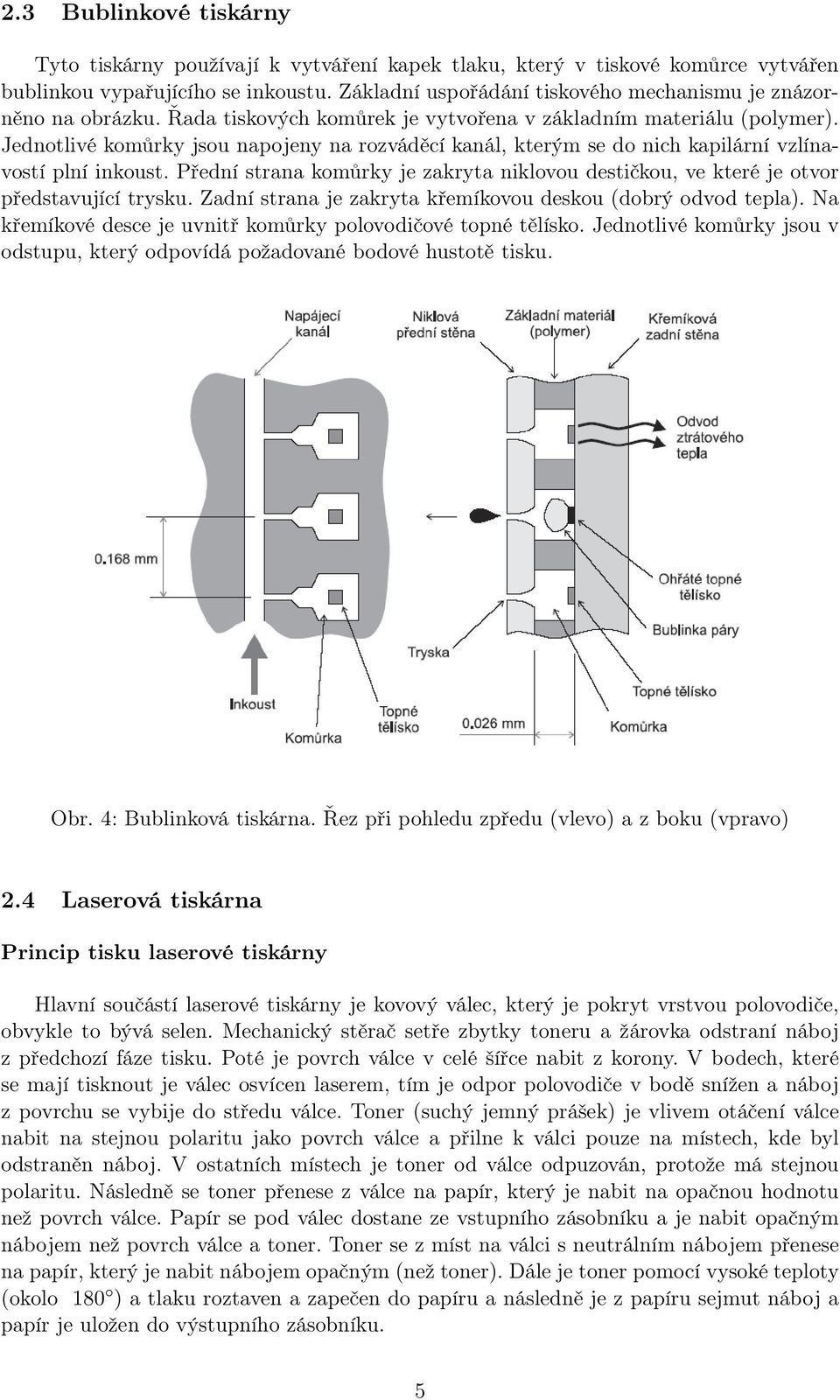 Jednotlivé komůrky jsou napojeny na rozváděcí kanál, kterým se do nich kapilární vzlínavostí plní inkoust. Přední strana komůrky je zakryta niklovou destičkou, ve které je otvor představující trysku.