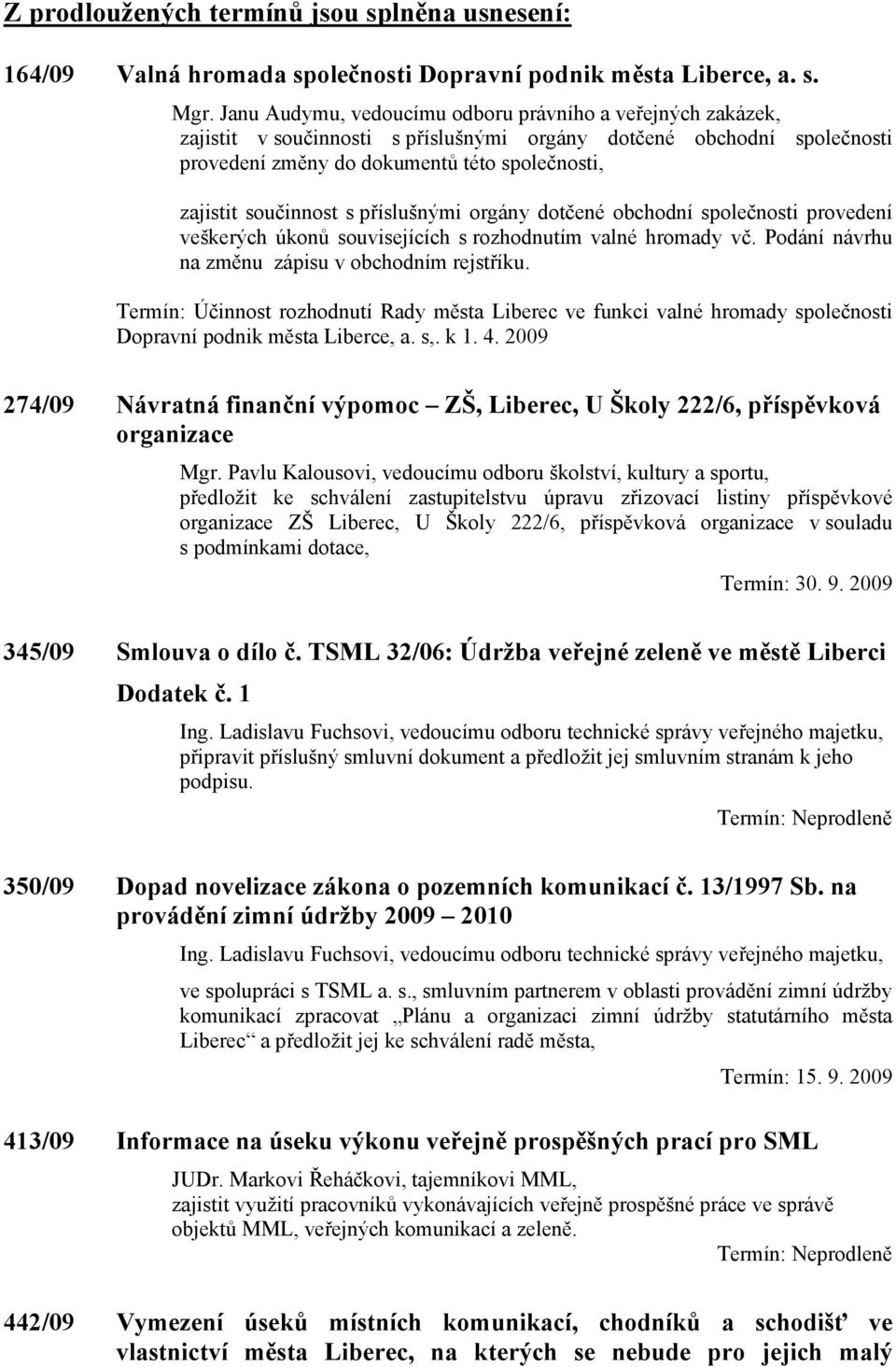 s příslušnými orgány dotčené obchodní společnosti provedení veškerých úkonů souvisejících s rozhodnutím valné hromady vč. Podání návrhu na změnu zápisu v obchodním rejstříku.