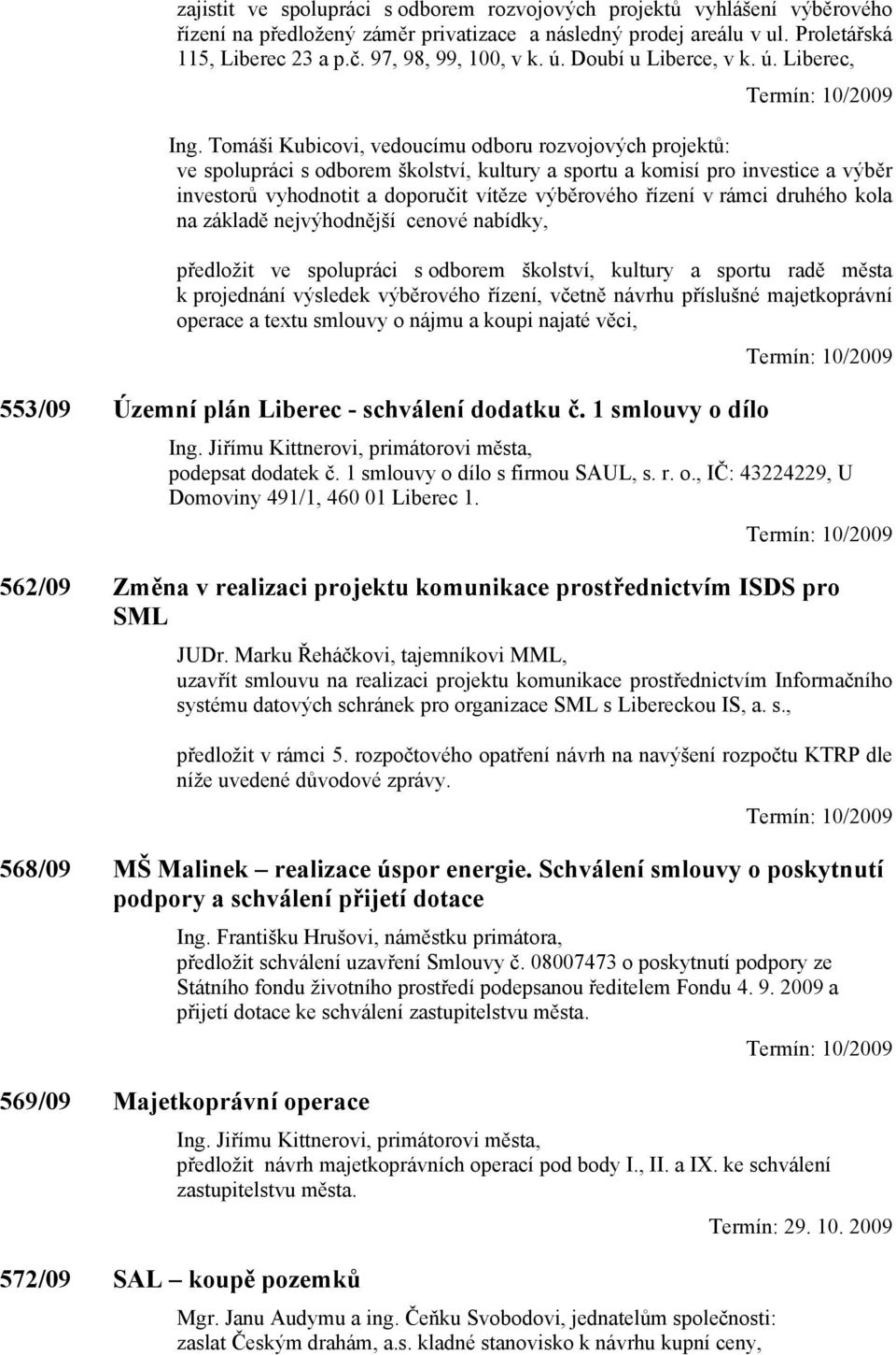 Tomáši Kubicovi, vedoucímu odboru rozvojových projektů: ve spolupráci s odborem školství, kultury a sportu a komisí pro investice a výběr investorů vyhodnotit a doporučit vítěze výběrového řízení v