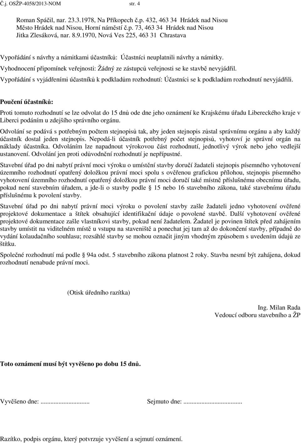 Vyhodnocení připomínek veřejnosti: Žádný ze zástupců veřejnosti se ke stavbě nevyjádřil. Vypořádání s vyjádřeními účastníků k podkladům rozhodnutí: Účastníci se k podkladům rozhodnutí nevyjádřili.