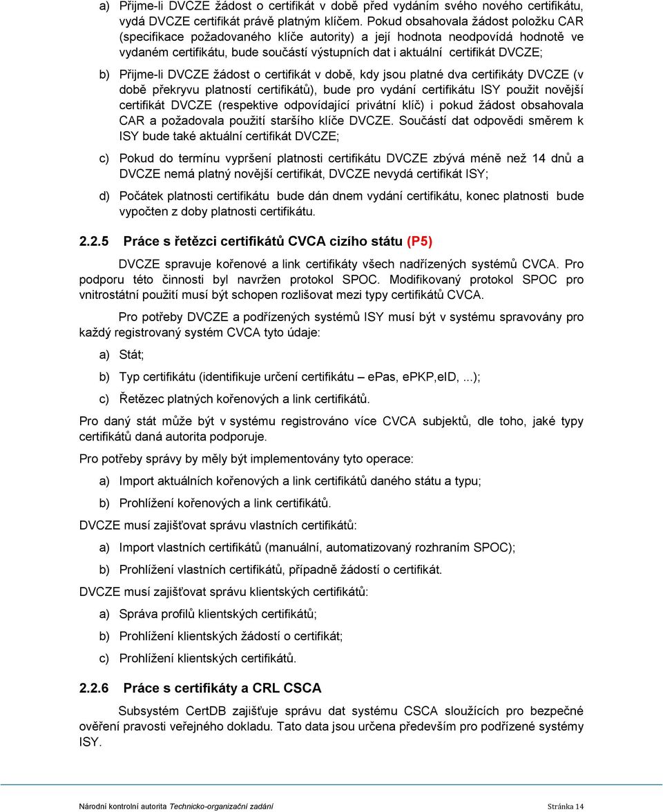 Přijme-li DVCZE žádost o certifikát v době, kdy jsou platné dva certifikáty DVCZE (v době překryvu platností certifikátů), bude pro vydání certifikátu ISY použit novější certifikát DVCZE (respektive