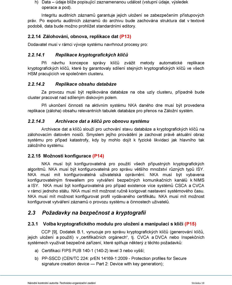 2.14 Zálohování, obnova, replikace dat (P13) Dodavatel musí v rámci vývoje systému navrhnout procesy pro: 2.2.14.1 Replikace kryptografických klíčů Při návrhu koncepce správy klíčů zvážit metody