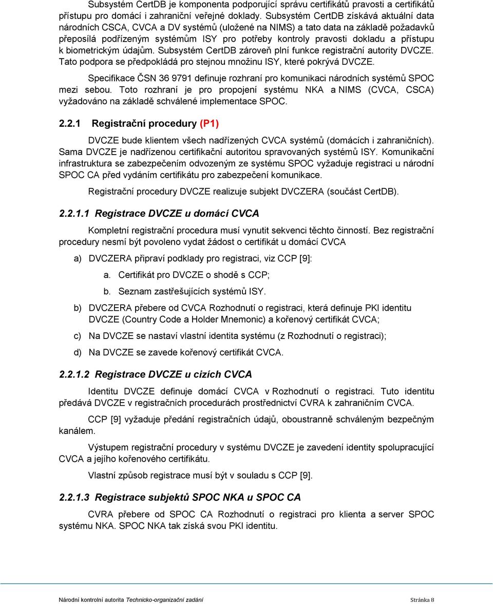 přístupu k biometrickým údajům. Subsystém CertDB zároveň plní funkce registrační autority DVCZE. Tato podpora se předpokládá pro stejnou množinu ISY, které pokrývá DVCZE.