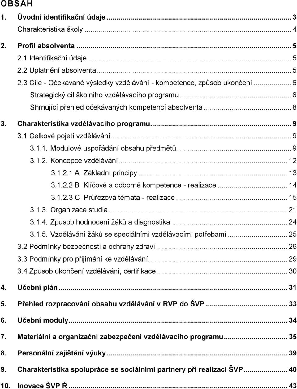 Celkové pojetí vzdělávání... 9 3.1.1. Modulové uspořádání obsahu předmětů... 9 3.1.2. Koncepce vzdělávání... 12 3.1.2.1 A Základní principy... 13 3.1.2.2 B Klíčové a odborné kompetence - realizace.