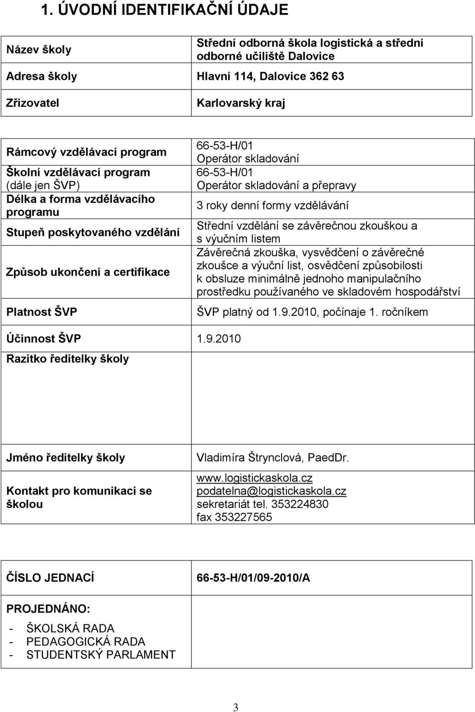 vzdělávací program (dále jen ŠVP) Délka a forma vzdělávacího programu Stupeň poskytovaného vzdělání Způsob ukončení a certifikace Platnost ŠVP 66-53-H/01 Operátor skladování 66-53-H/01 Operátor