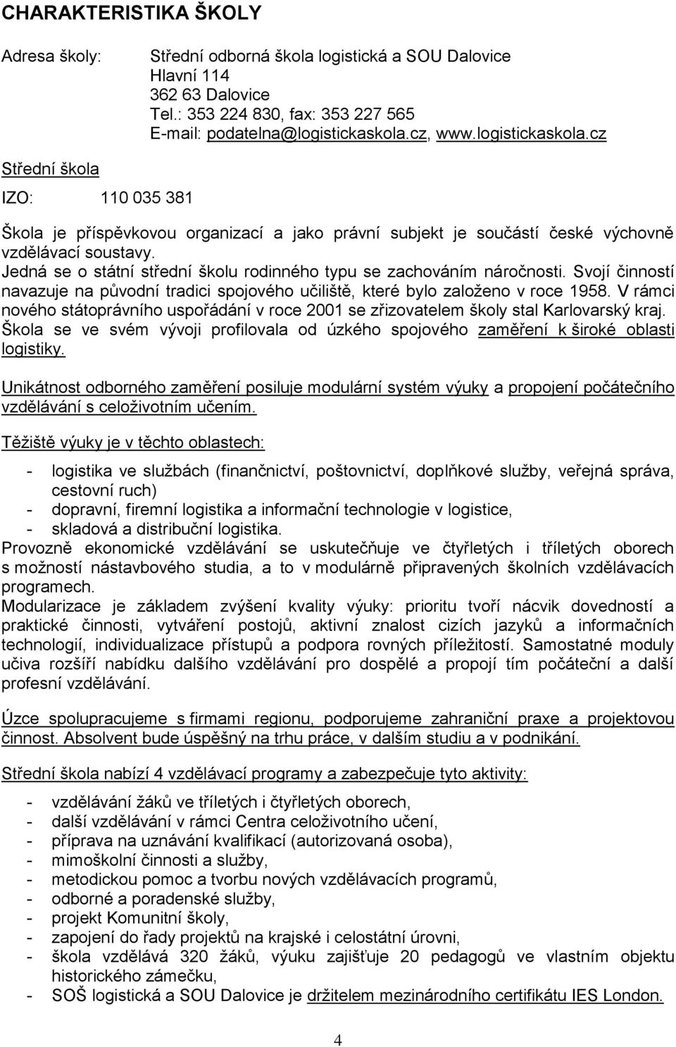 Jedná se o státní střední školu rodinného typu se zachováním náročnosti. Svojí činností navazuje na původní tradici spojového učiliště, které bylo založeno v roce 1958.