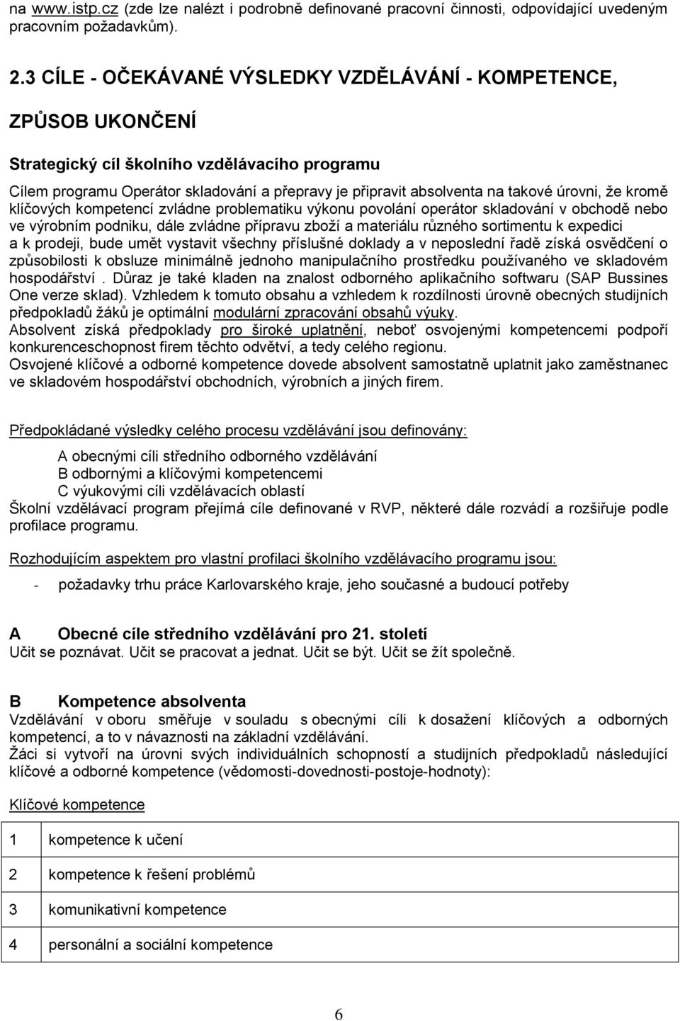 úrovni, že kromě klíčových kompetencí zvládne problematiku výkonu povolání operátor skladování v obchodě nebo ve výrobním podniku, dále zvládne přípravu zboží a materiálu různého sortimentu k