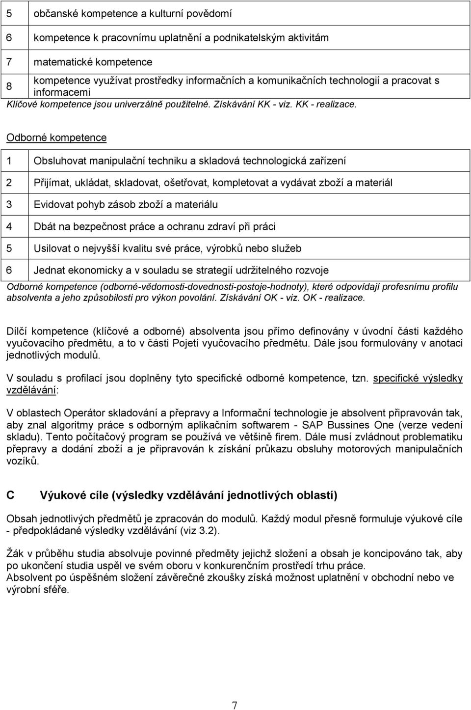 Odborné kompetence 1 Obsluhovat manipulační techniku a skladová technologická zařízení 2 Přijímat, ukládat, skladovat, ošetřovat, kompletovat a vydávat zboží a materiál 3 Evidovat pohyb zásob zboží a