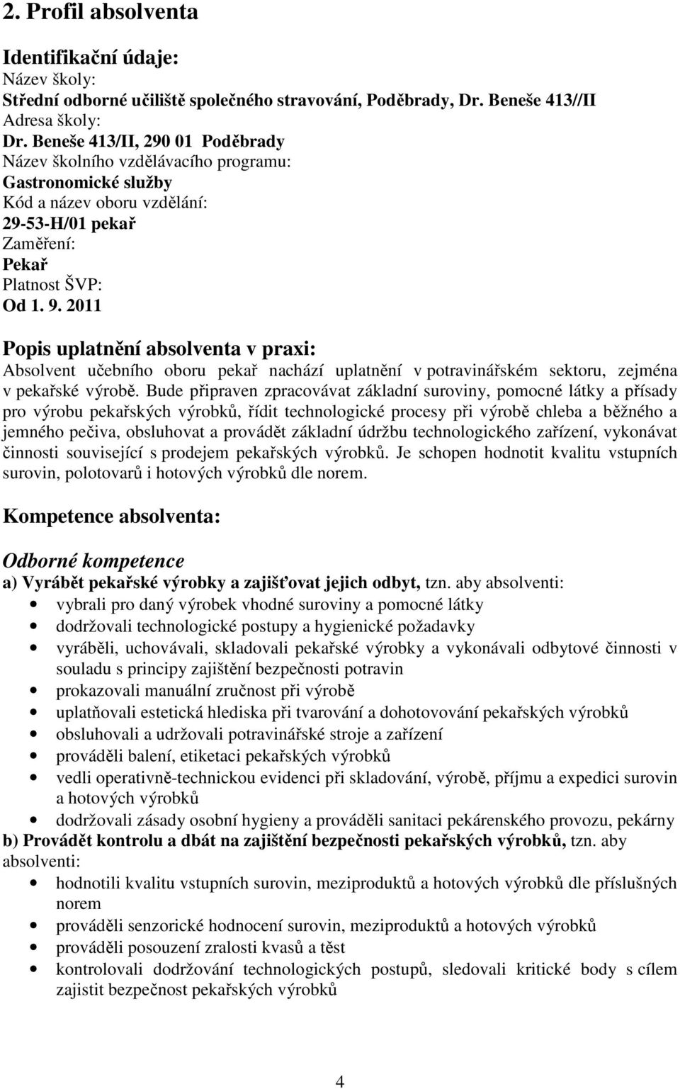 Bude připraven zpracovávat základní suroviny, pomocné látky a přísady pro výrobu pekařských výrobků, řídit technologické procesy při výrobě chleba a běžného a jemného pečiva, obsluhovat a provádět