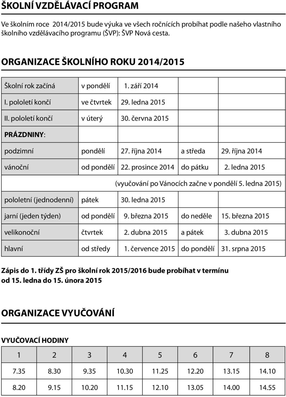 října 2014 a středa 29. října 2014 vánoční od pondělí 22. prosince 2014 do pátku 2. ledna 2015 (vyučování po Vánocích začne v pondělí 5. ledna 2015) pololetní (jednodenní) pátek 30.