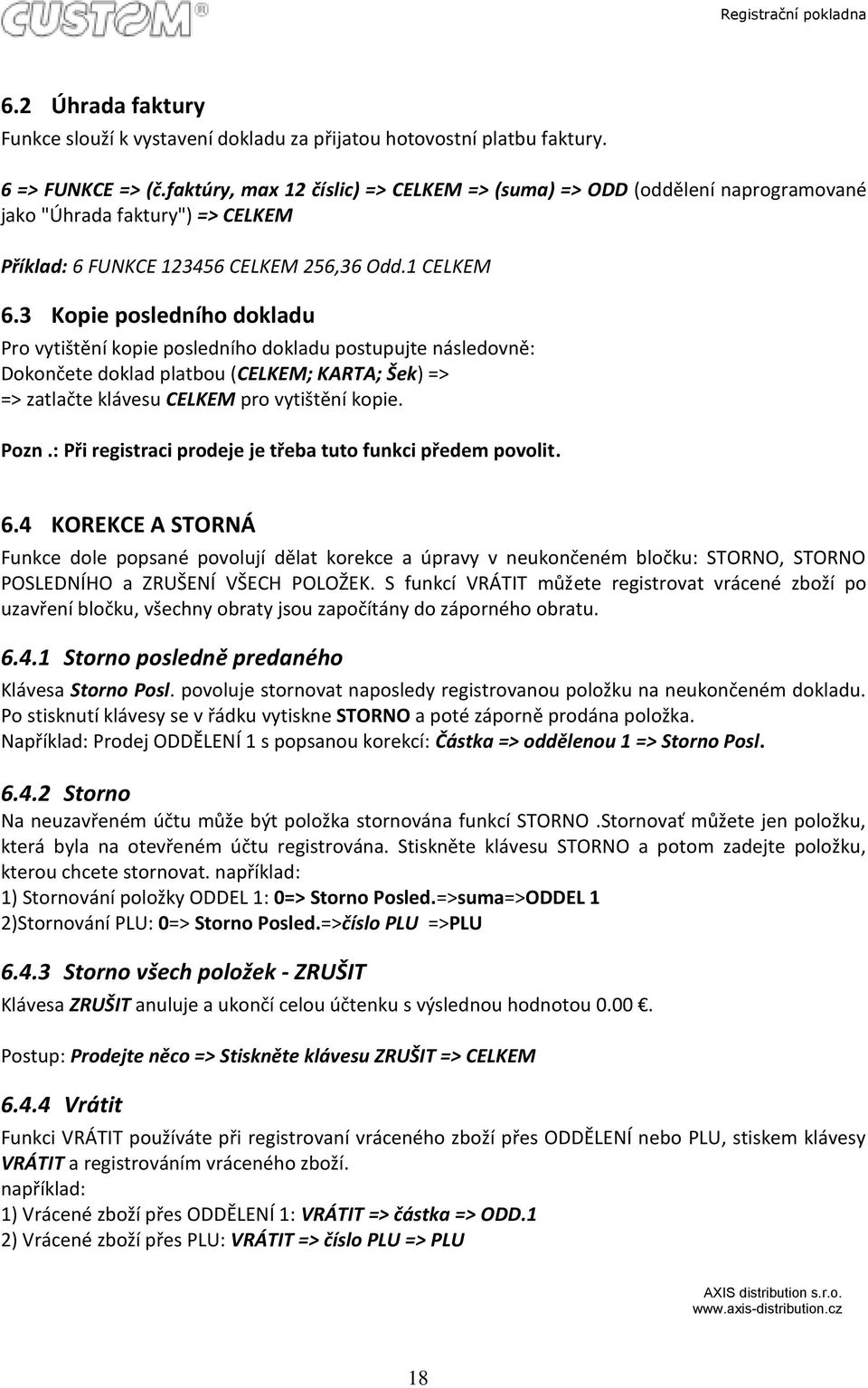 3 Kopie posledního dokladu Pro vytištění kopie posledního dokladu postupujte následovně: Dokončete doklad platbou (CELKEM; KARTA; Šek) => => zatlačte klávesu CELKEM pro vytištění kopie. Pozn.