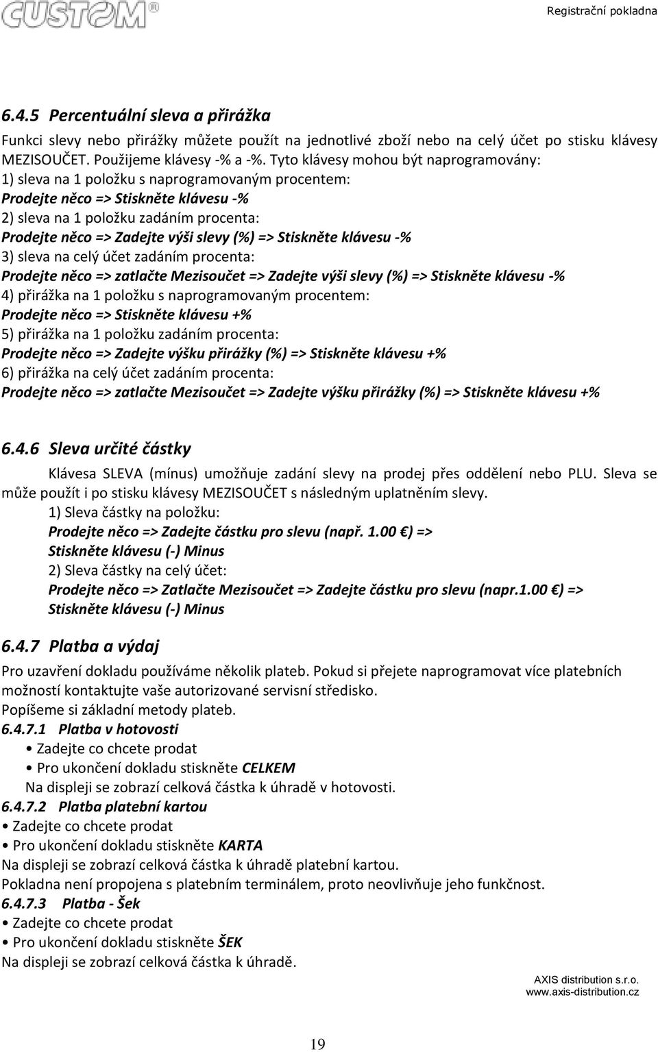 slevy (%) => Stiskněte klávesu -% 3) sleva na celý účet zadáním procenta: Prodejte něco => zatlačte Mezisoučet => Zadejte výši slevy (%) => Stiskněte klávesu -% 4) přirážka na 1 položku s