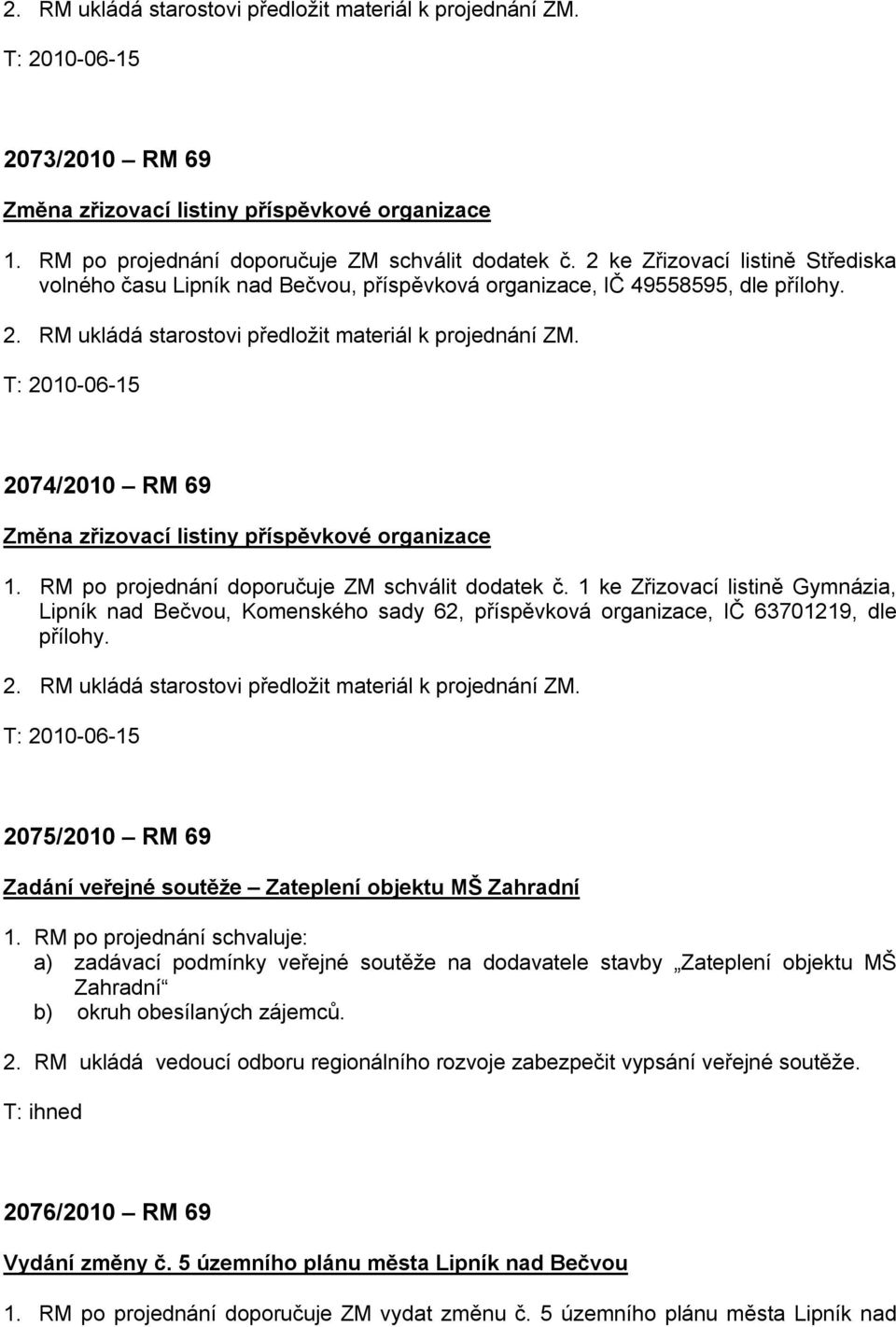 2074/2010 RM 69 Změna zřizovací listiny příspěvkové organizace 1. RM po projednání doporučuje ZM schválit dodatek č.