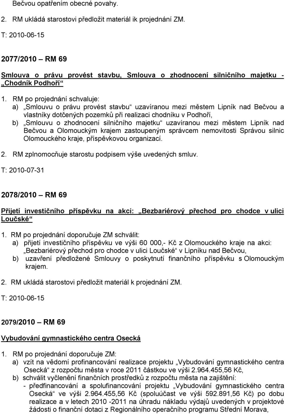 RM po projednání schvaluje: a) Smlouvu o právu provést stavbu uzavíranou mezi městem Lipník nad Bečvou a vlastníky dotčených pozemků při realizaci chodníku v Podhoří, b) Smlouvu o zhodnocení