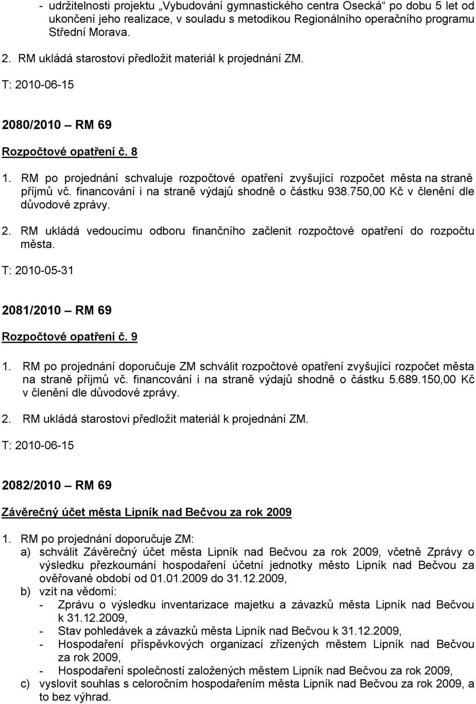 financování i na straně výdajů shodně o částku 938.750,00 Kč v členění dle důvodové zprávy. 2. RM ukládá vedoucímu odboru finančního začlenit rozpočtové opatření do rozpočtu města.