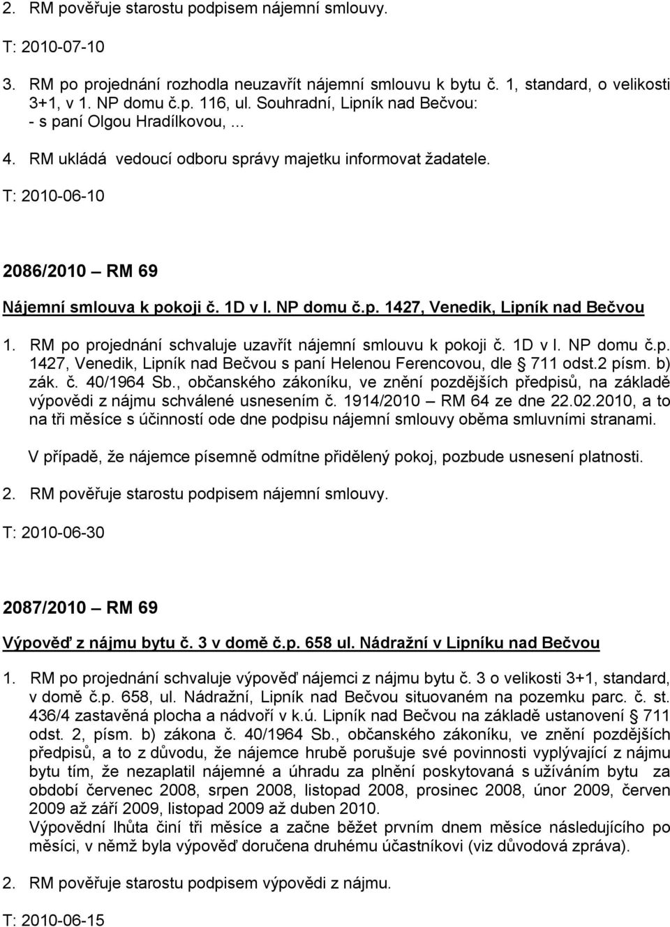 NP domu č.p. 1427, Venedik, Lipník nad Bečvou 1. RM po projednání schvaluje uzavřít nájemní smlouvu k pokoji č. 1D v I. NP domu č.p. 1427, Venedik, Lipník nad Bečvou s paní Helenou Ferencovou, dle 711 odst.