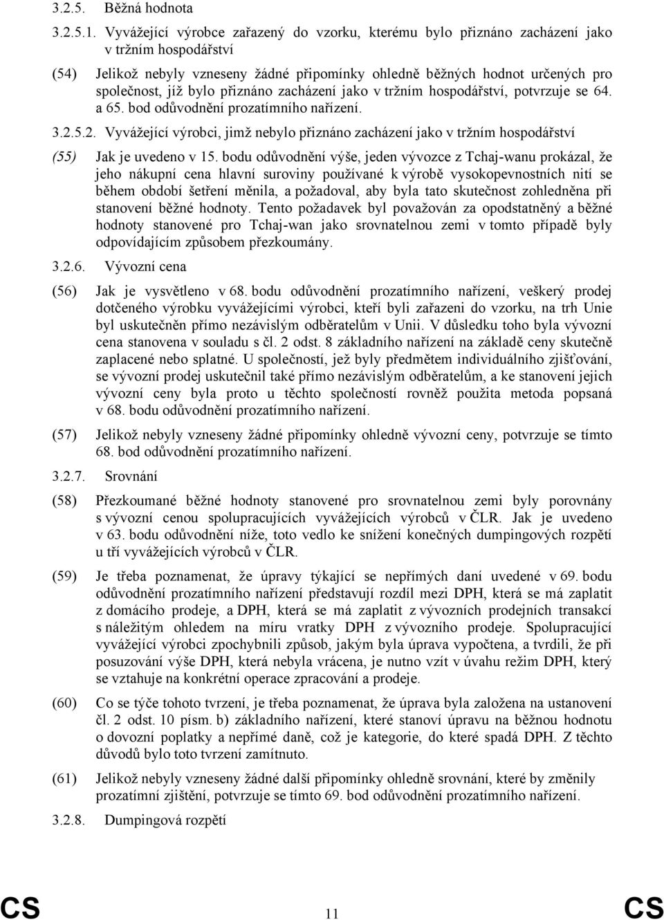 bylo přiznáno zacházení jako v tržním hospodářství, potvrzuje se 64. a 65. bod odůvodnění prozatímního nařízení. 3.2.