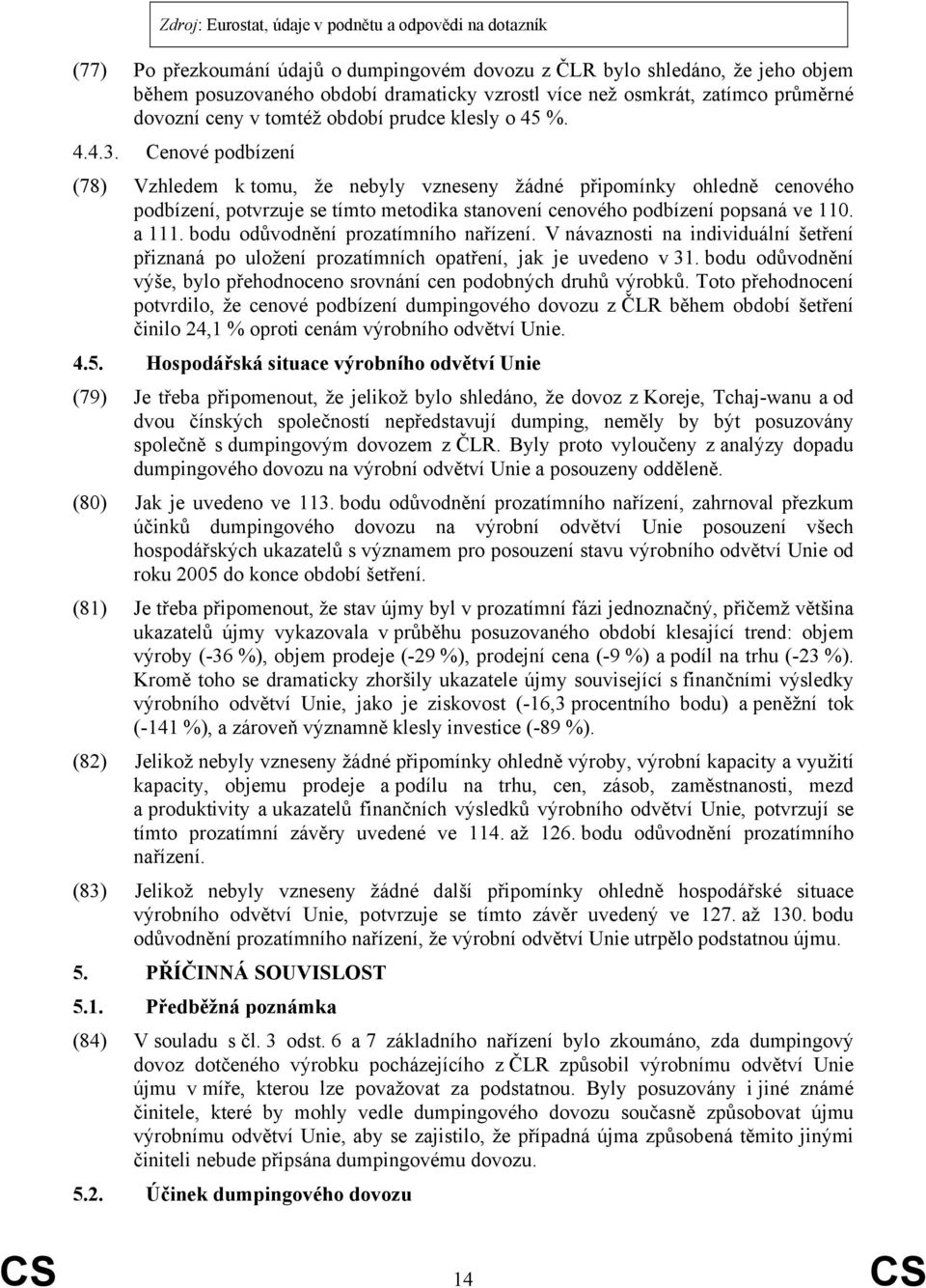 Cenové podbízení (78) Vzhledem k tomu, že nebyly vzneseny žádné připomínky ohledně cenového podbízení, potvrzuje se tímto metodika stanovení cenového podbízení popsaná ve 110. a 111.