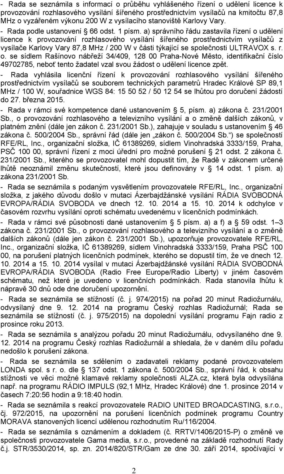 a) správního řádu zastavila řízení o udělení licence k provozování rozhlasového vysílání šířeného prostřednictvím vysílačů z vysílače Karlovy Vary 87,8 MHz / 200 W v části týkající se společnosti