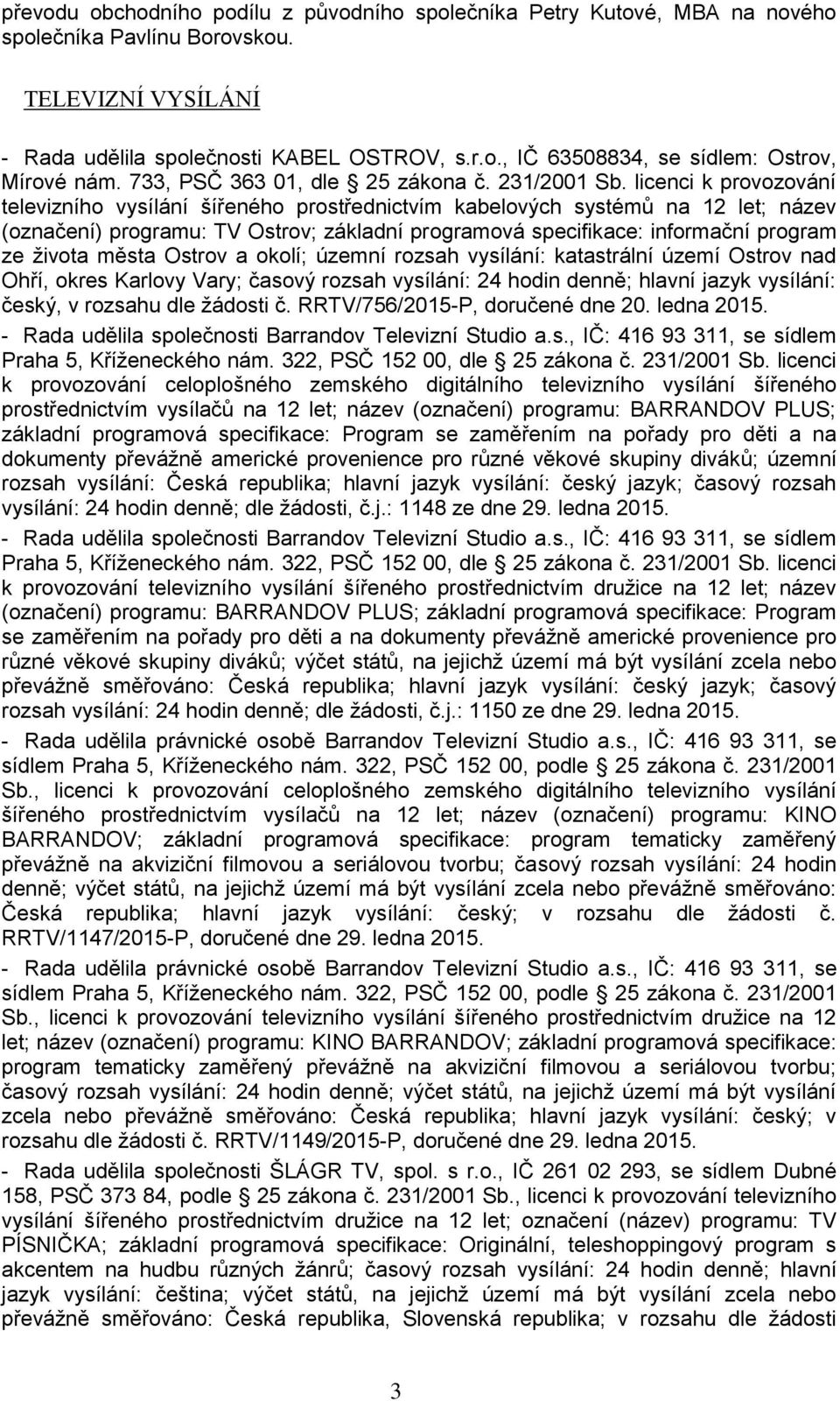 licenci k provozování televizního vysílání šířeného prostřednictvím kabelových systémů na 12 let; název (označení) programu: TV Ostrov; základní programová specifikace: informační program ze života