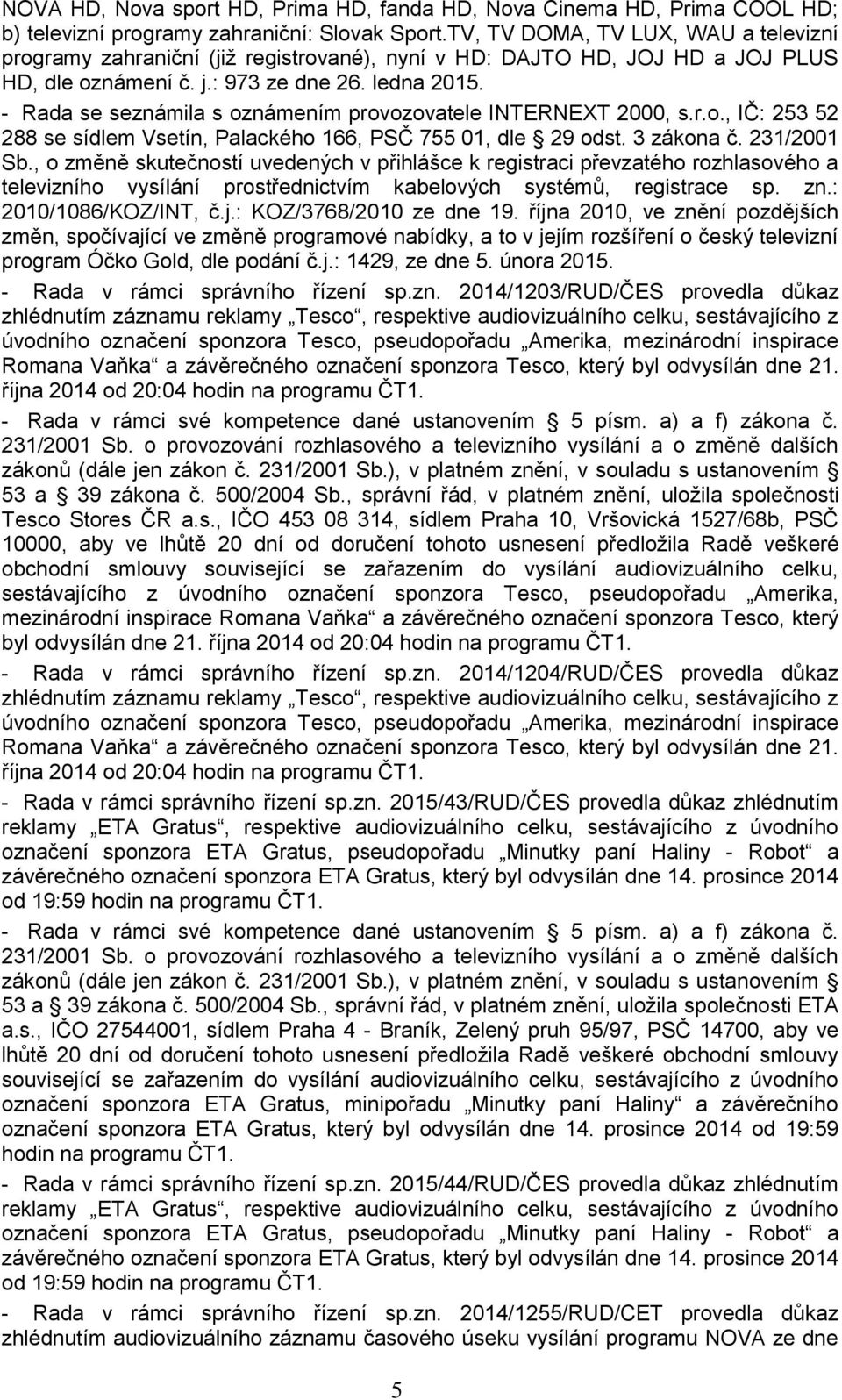 - Rada se seznámila s oznámením provozovatele INTERNEXT 2000, s.r.o., IČ: 253 52 288 se sídlem Vsetín, Palackého 166, PSČ 755 01, dle 29 odst. 3 zákona č. 231/2001 Sb.