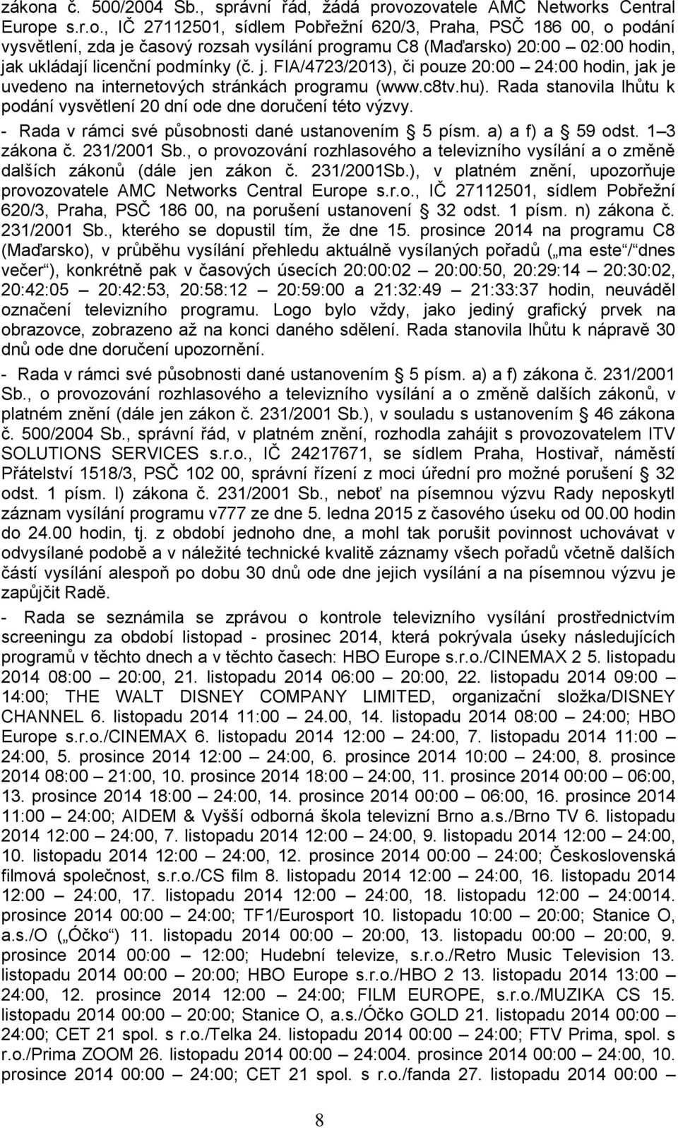 - Rada v rámci své působnosti dané ustanovením 5 písm. a) a f) a 59 odst. 1 3 zákona č. 231/2001 Sb., o provozování rozhlasového a televizního vysílání a o změně dalších zákonů (dále jen zákon č.