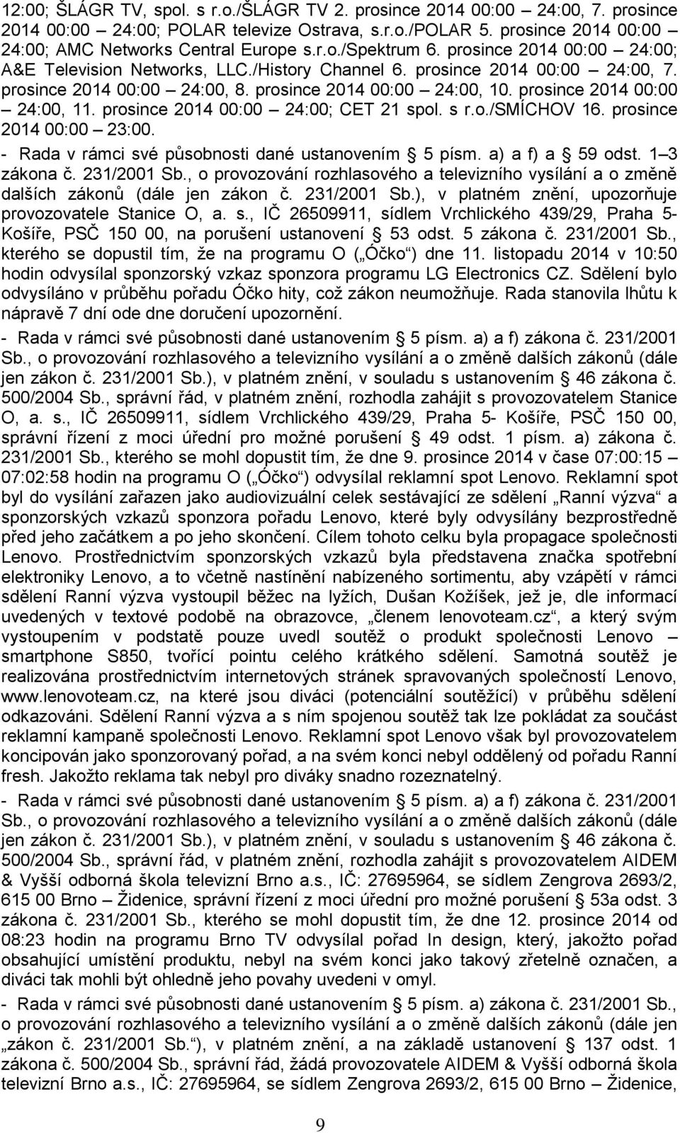 prosince 2014 00:00 24:00; CET 21 spol. s r.o./smíchov 16. prosince 2014 00:00 23:00. - Rada v rámci své působnosti dané ustanovením 5 písm. a) a f) a 59 odst. 1 3 zákona č. 231/2001 Sb.