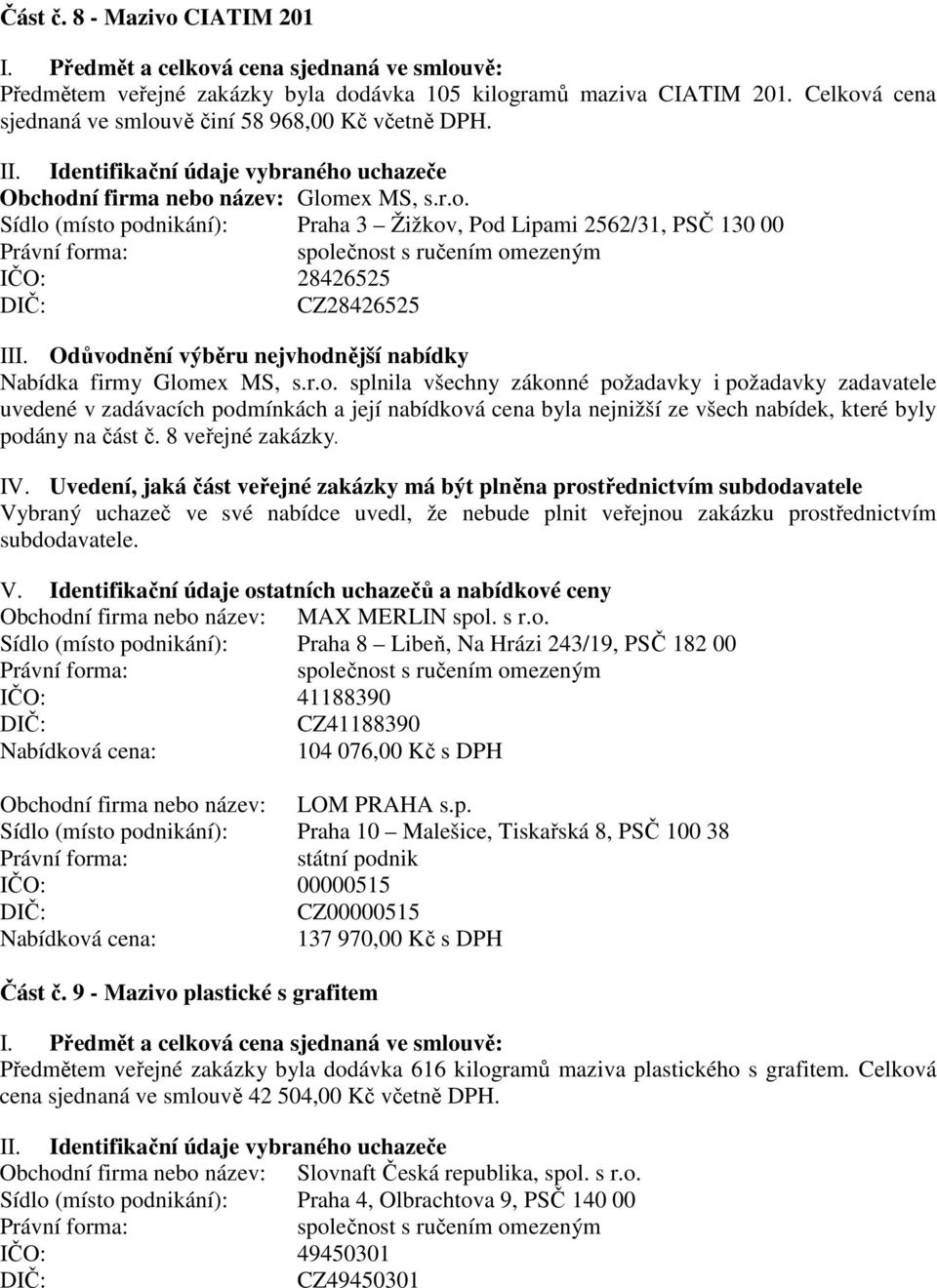 8 veřejné zakázky. Obchodní firma nebo název: MAX MERLIN spol. s r.o. Sídlo (místo podnikání): Praha 8 Libeň, Na Hrázi 243/19, PSČ 182 00 IČO: 41188390 CZ41188390 104 076,00 Kč s DPH Obchodní firma nebo název: LOM PRAHA s.