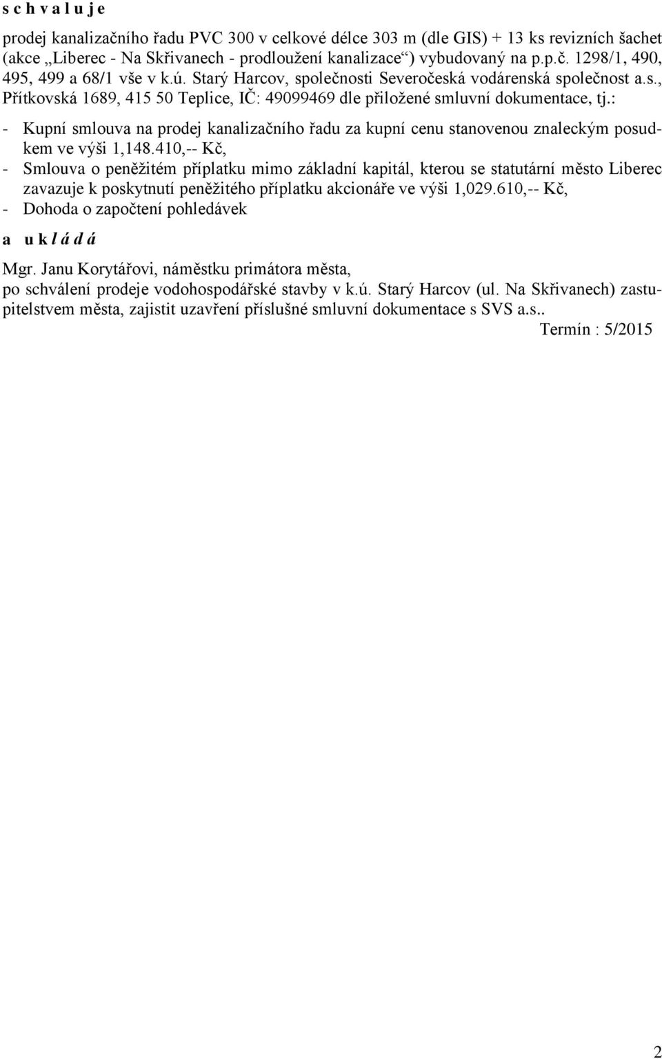 : - Kupní smlouva na prodej kanalizačního řadu za kupní cenu stanovenou znaleckým posudkem ve výši 1,148.