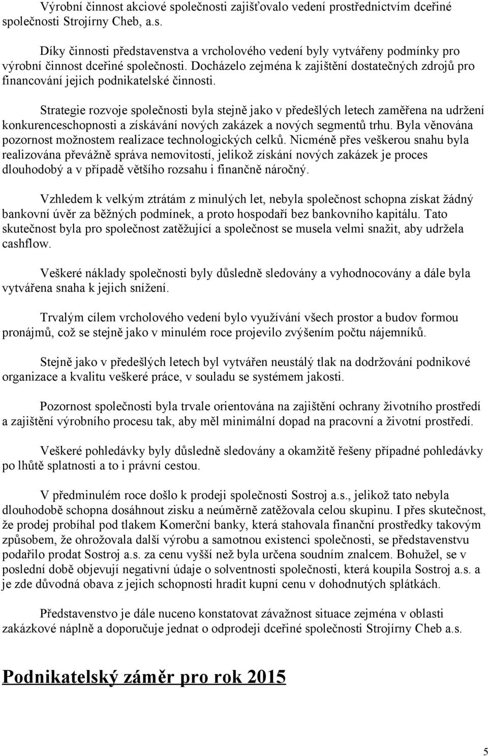 Strategie rozvoje společnosti byla stejně jako v předešlých letech zaměřena na udržení konkurenceschopnosti a získávání nových zakázek a nových segmentů trhu.