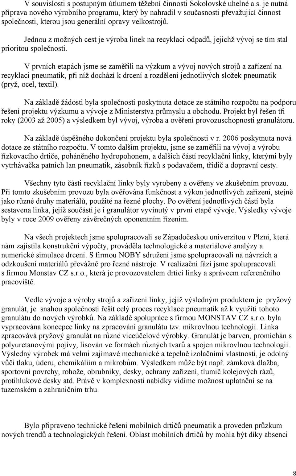 V prvních etapách jsme se zaměřili na výzkum a vývoj nových strojů a zařízení na recyklaci pneumatik, při níž dochází k drcení a rozdělení jednotlivých složek pneumatik (pryž, ocel, textil).