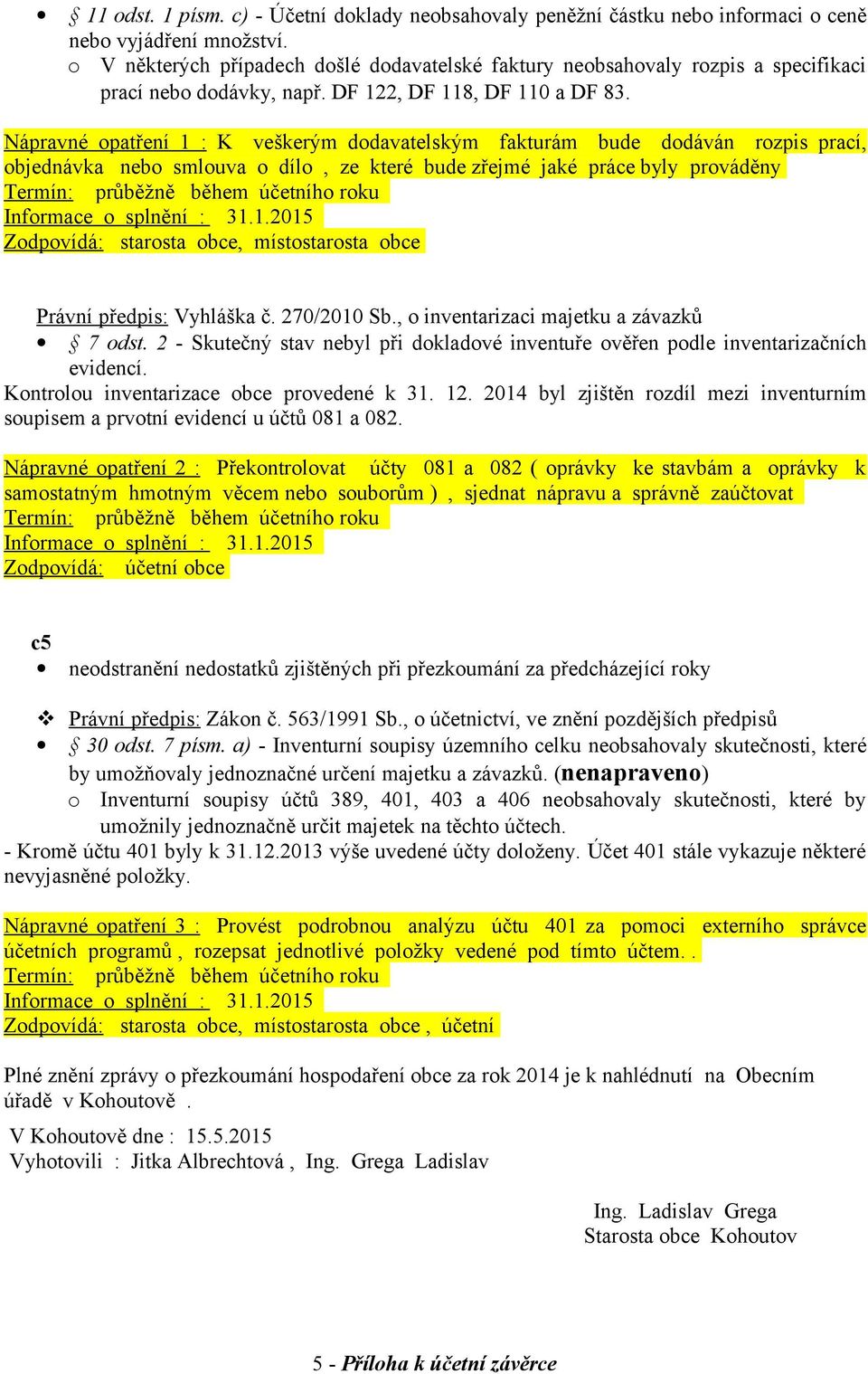 Nápravné opatření 1 : K veškerým dodavatelským fakturám bude dodáván rozpis prací, objednávka nebo smlouva o dílo, ze které bude zřejmé jaké práce byly prováděny Zodpovídá: starosta obce,