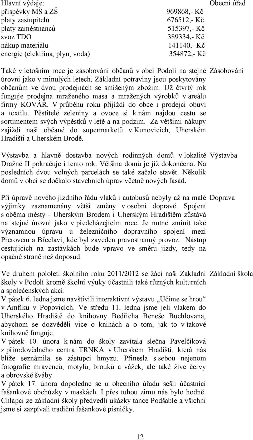 Už čtvrtý rok funguje prodejna mraženého masa a mražených výrobků v areálu firmy KOVÁŘ. V průběhu roku přijíždí do obce i prodejci obuvi a textilu.