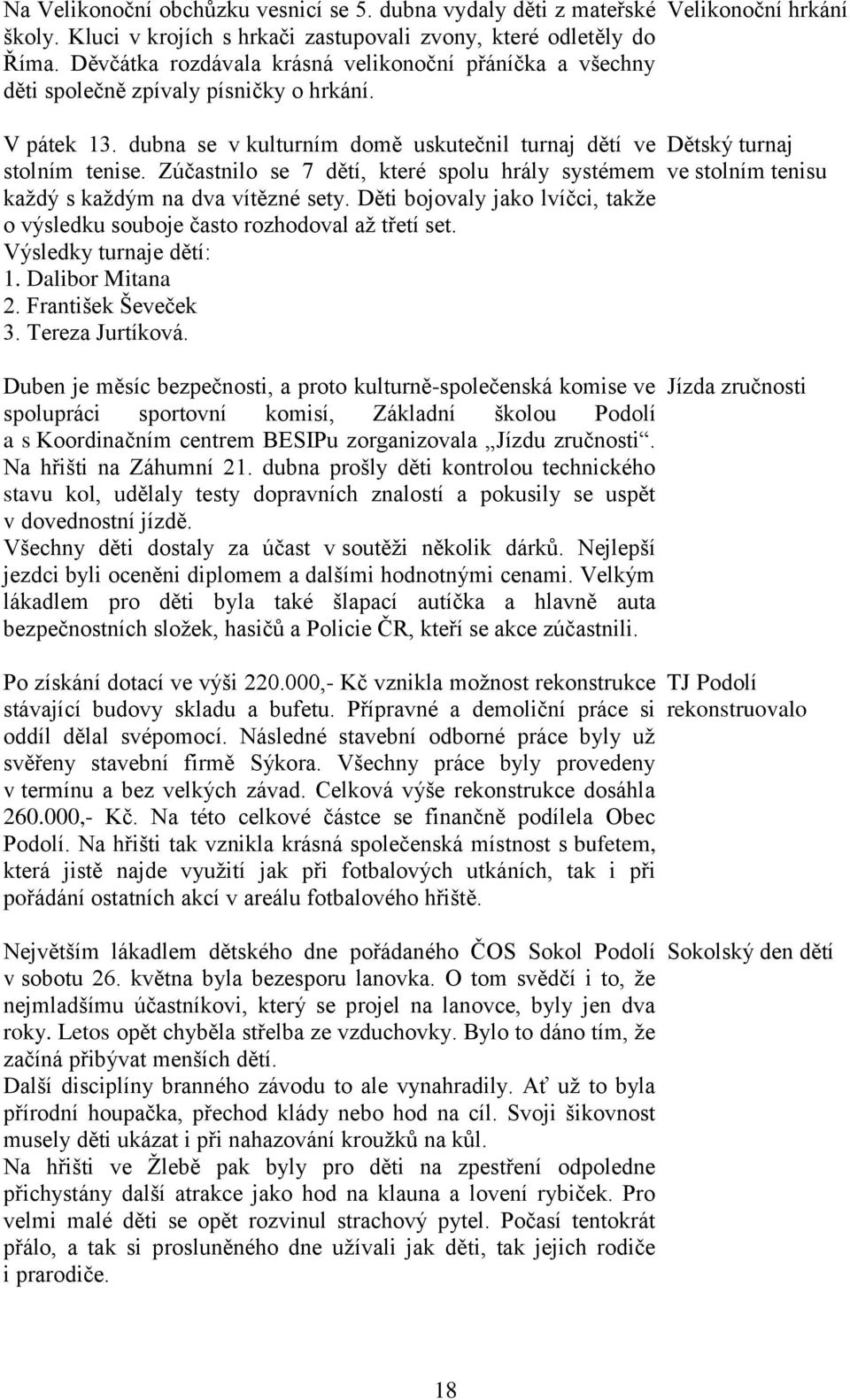 Zúčastnilo se 7 dětí, které spolu hrály systémem každý s každým na dva vítězné sety. Děti bojovaly jako lvíčci, takže o výsledku souboje často rozhodoval až třetí set. Výsledky turnaje dětí: 1.