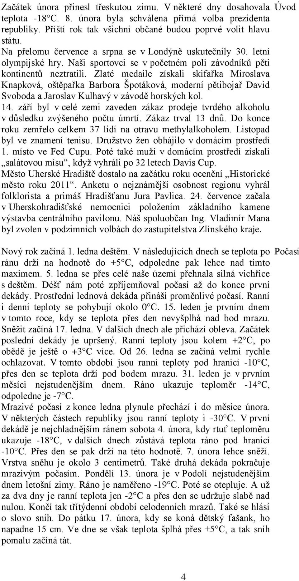 Zlaté medaile získali skifařka Miroslava Knapková, oštěpařka Barbora Špotáková, moderní pětibojař David Svoboda a Jaroslav Kulhavý v závodě horských kol. 14.