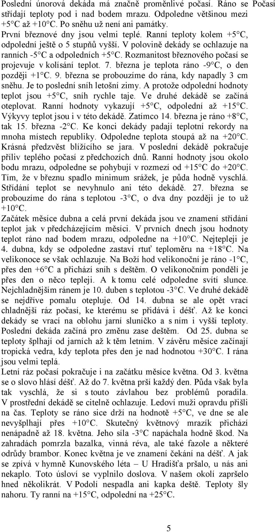 Rozmanitost březnového počasí se projevuje v kolísání teplot. 7. března je teplota ráno -9 C, o den později +1 C. 9. března se probouzíme do rána, kdy napadly 3 cm sněhu.