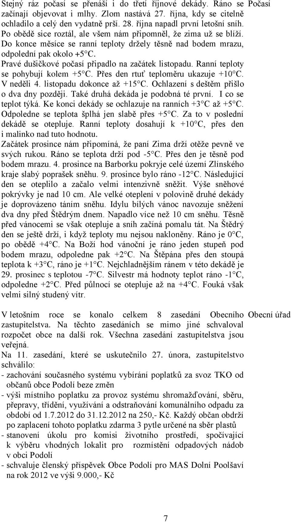 Pravé dušičkové počasí připadlo na začátek listopadu. Ranní teploty se pohybují kolem +5 C. Přes den rtuť teploměru ukazuje +10 C. V neděli 4. listopadu dokonce až +15 C.