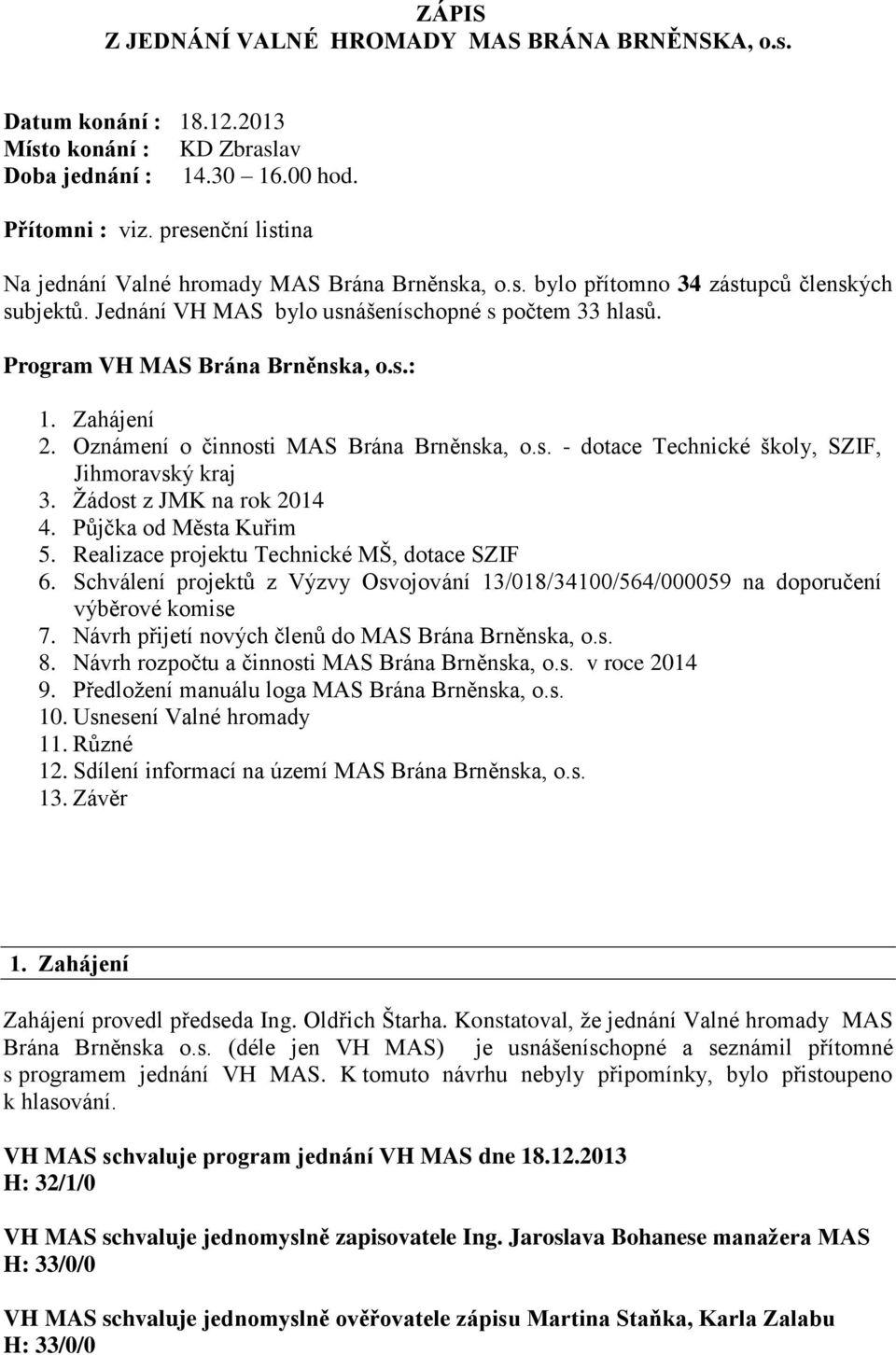 Program VH MAS Brána Brněnska, o.s.: 1. Zahájení 2. Oznámení o činnosti MAS Brána Brněnska, o.s. - dotace Technické školy, SZIF, Jihmoravský kraj 3. Žádost z JMK na rok 2014 4.