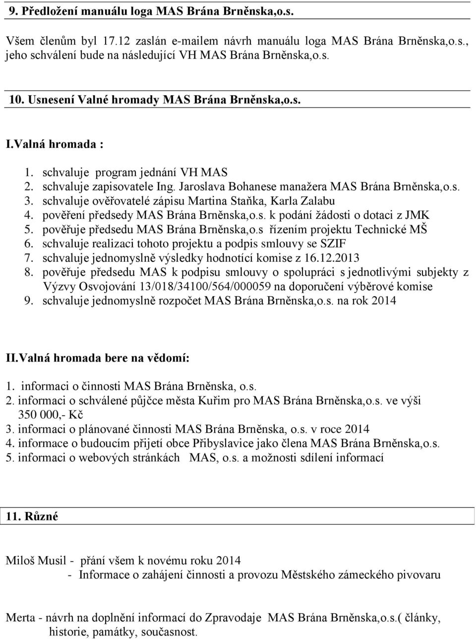 schvaluje ověřovatelé zápisu Martina Staňka, Karla Zalabu 4. pověření předsedy MAS Brána Brněnska,o.s. k podání žádosti o dotaci z JMK 5. pověřuje předsedu MAS Brána Brněnska,o.