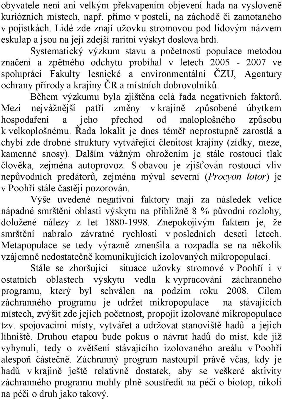 Systematický výzkum stavu a početnosti populace metodou značení a zpětného odchytu probíhal v letech 2005-2007 ve spolupráci Fakulty lesnické a environmentální ČZU, Agentury ochrany přírody a krajiny