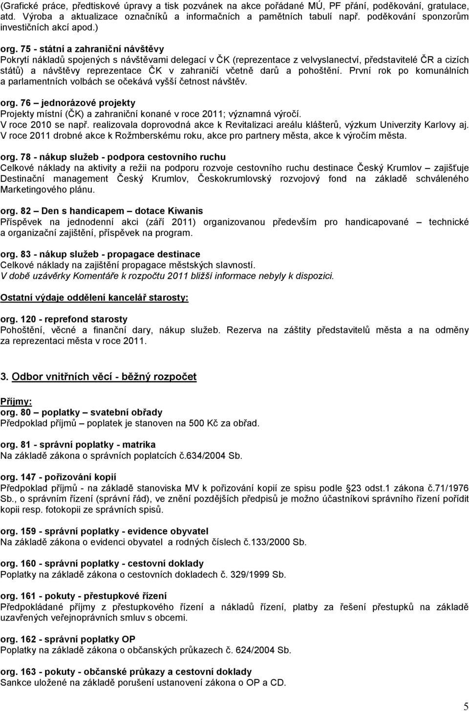 75 - státní a zahraniční návštěvy Pokrytí nákladů spojených s návštěvami delegací v ČK (reprezentace z velvyslanectví, představitelé ČR a cizích států) a návštěvy reprezentace ČK v zahraničí včetně