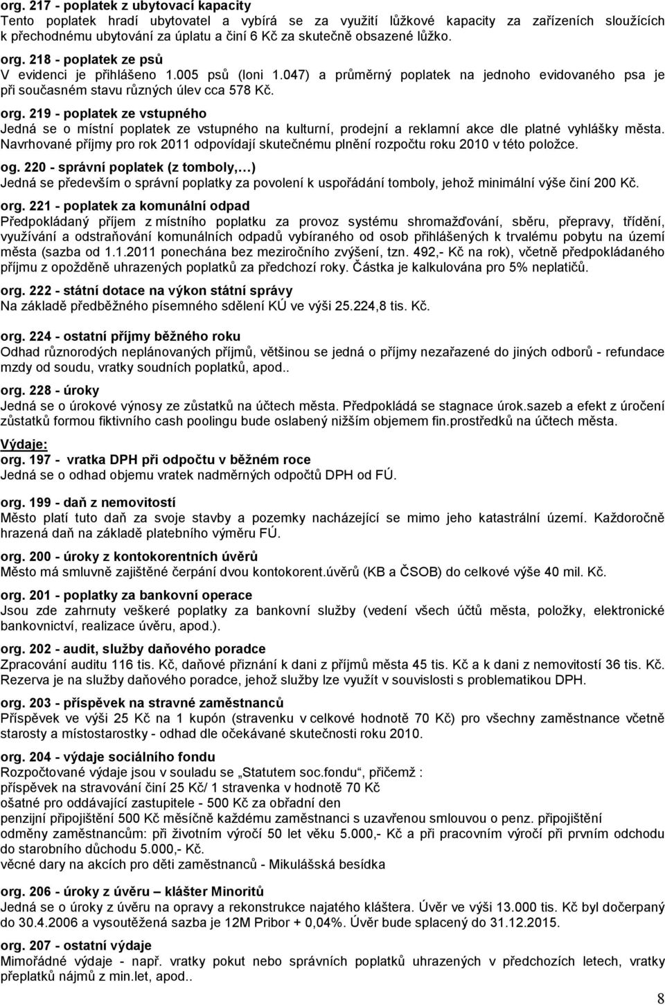 Navrhované příjmy pro rok 2011 odpovídají skutečnému plnění rozpočtu roku 2010 v této položce. og.